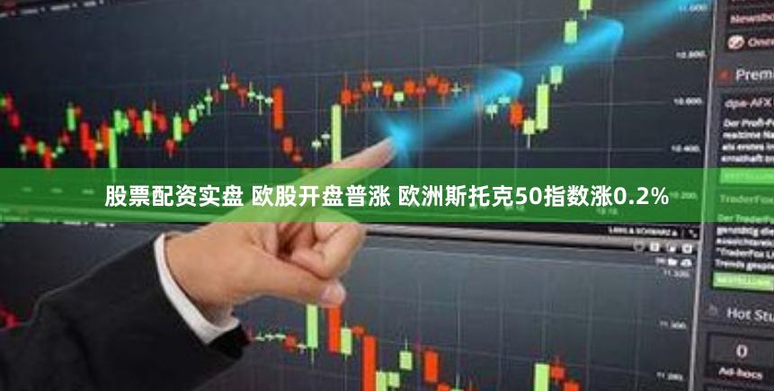 股票配资实盘 欧股开盘普涨 欧洲斯托克50指数涨0.2%