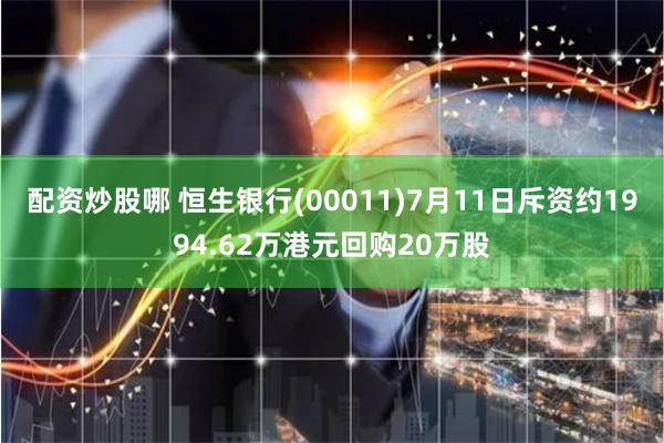 配资炒股哪 恒生银行(00011)7月11日斥资约1994.62万港元回购20万股