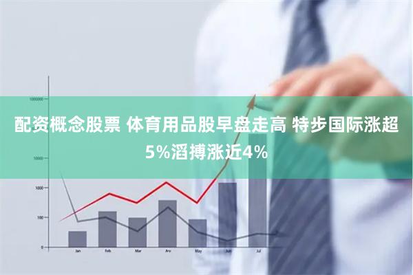 配资概念股票 体育用品股早盘走高 特步国际涨超5%滔搏涨近4%