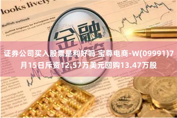 证券公司买入股票是利好吗 宝尊电商-W(09991)7月15日斥资12.57万美元回购13.47万股