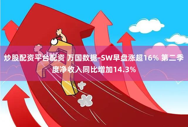 炒股配资平台配资 万国数据-SW早盘涨超16% 第二季度净收入同比增加14.3%