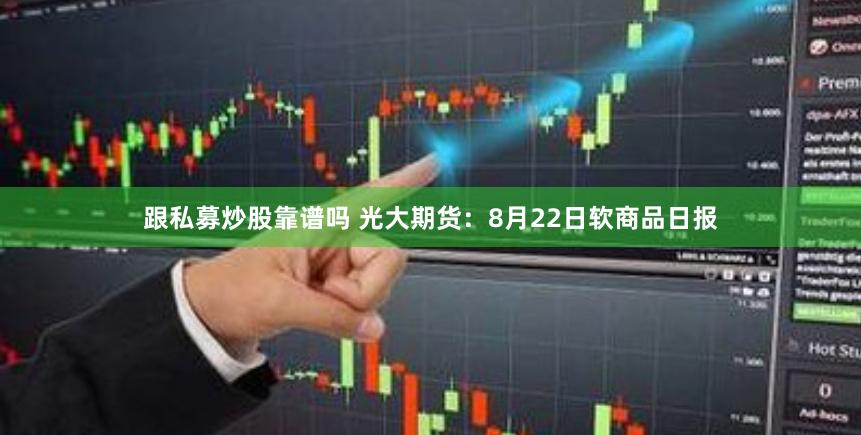 跟私募炒股靠谱吗 光大期货：8月22日软商品日报