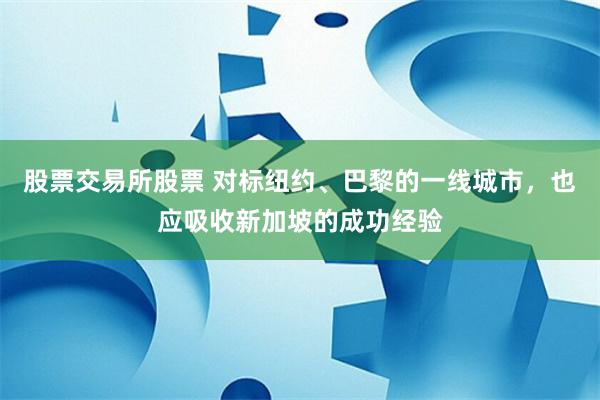 股票交易所股票 对标纽约、巴黎的一线城市，也应吸收新加坡的成功经验