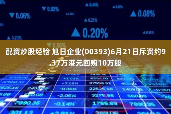 配资炒股经验 旭日企业(00393)6月21日斥资约9.37万港元回购10万股