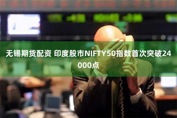 无锡期货配资 印度股市NIFTY50指数首次突破24000点