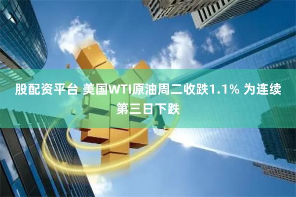 股配资平台 美国WTI原油周二收跌1.1% 为连续第三日下跌