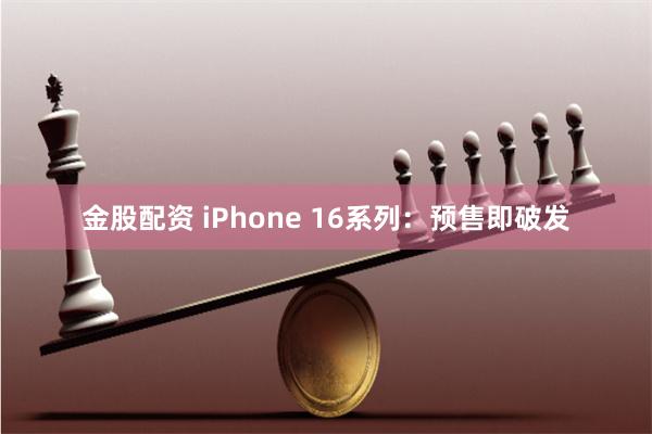 金股配资 iPhone 16系列：预售即破发