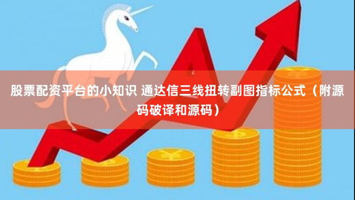 股票配资平台的小知识 通达信三线扭转副图指标公式（附源码破译和源码）