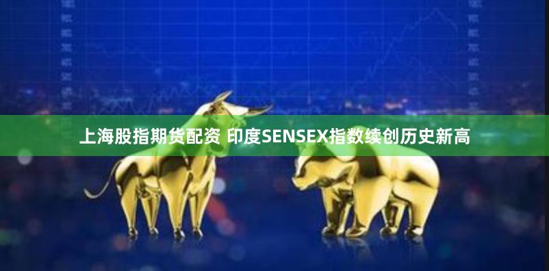 上海股指期货配资 印度SENSEX指数续创历史新高