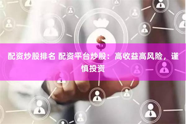 配资炒股排名 配资平台炒股：高收益高风险，谨慎投资