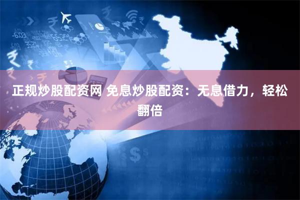 正规炒股配资网 免息炒股配资：无息借力，轻松翻倍