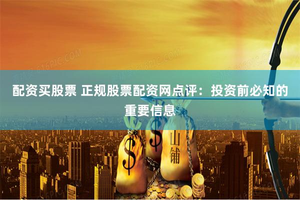 配资买股票 正规股票配资网点评：投资前必知的重要信息
