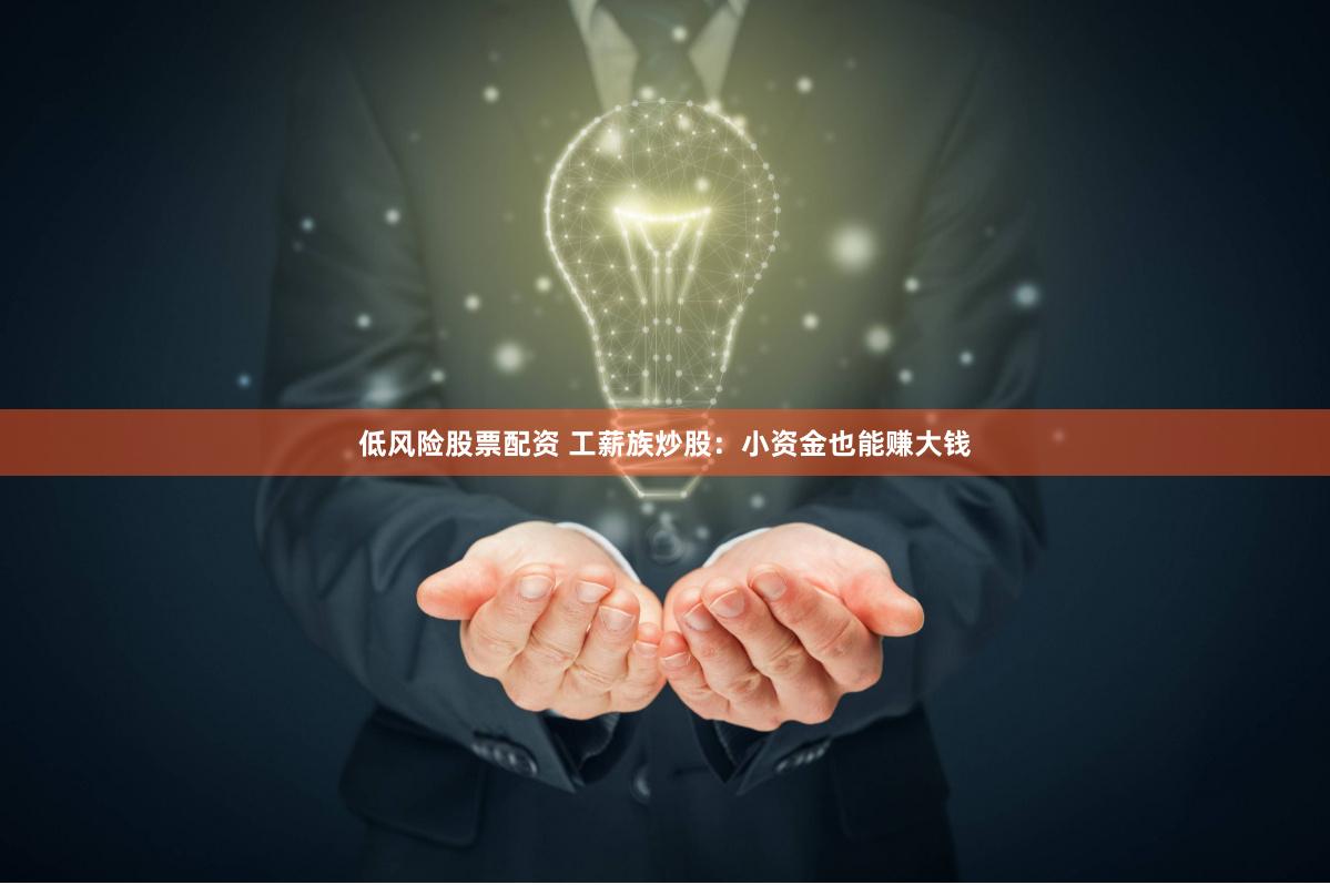 低风险股票配资 工薪族炒股：小资金也能赚大钱