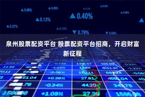 泉州股票配资平台 股票配资平台招商，开启财富新征程