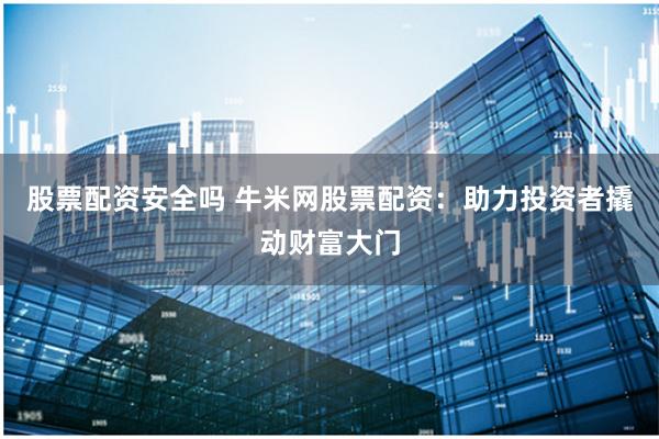 股票配资安全吗 牛米网股票配资：助力投资者撬动财富大门