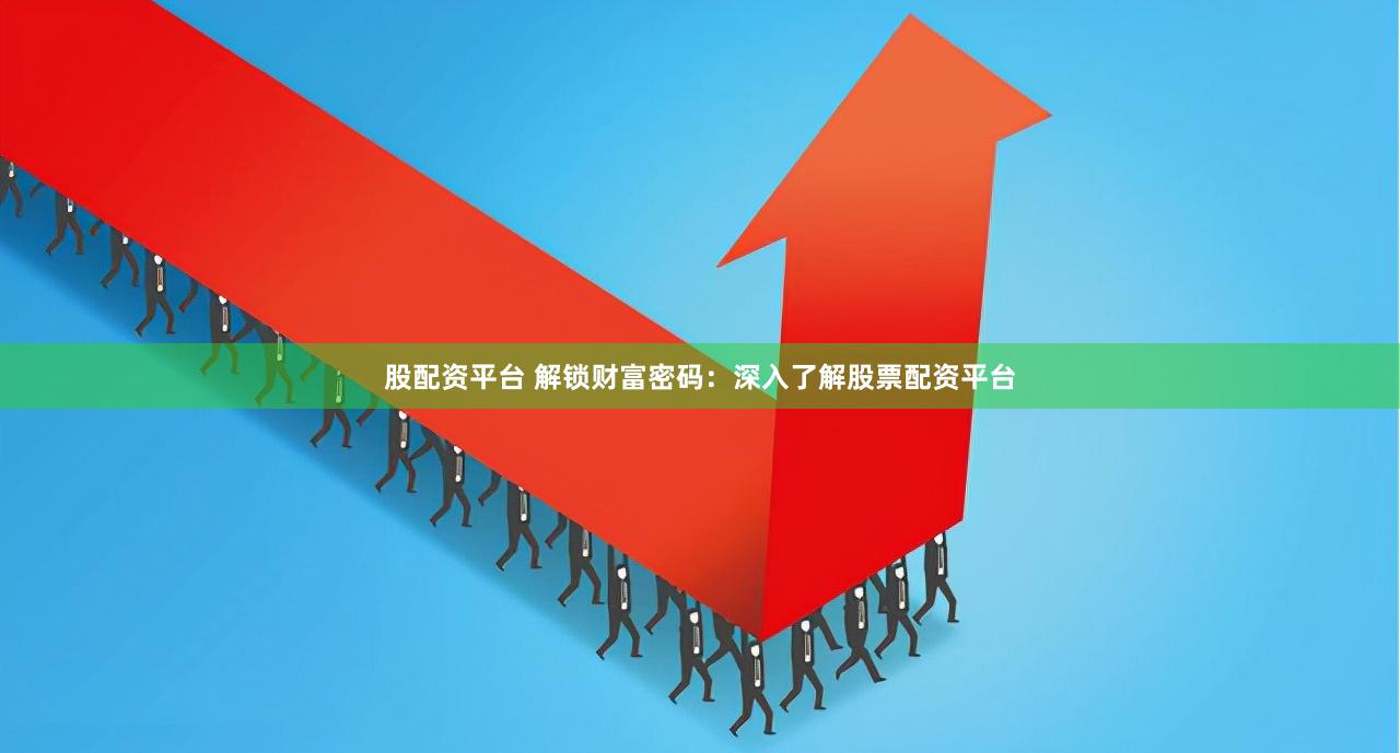 股配资平台 解锁财富密码：深入了解股票配资平台