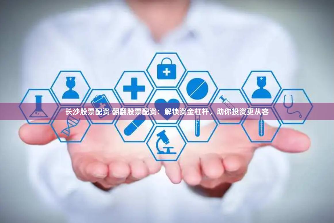 长沙股票配资 翻翻股票配资：解锁资金杠杆，助你投资更从容