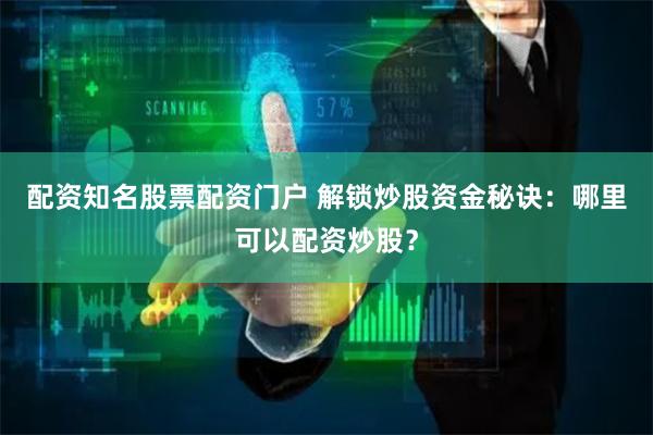 配资知名股票配资门户 解锁炒股资金秘诀：哪里可以配资炒股？