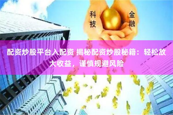 配资炒股平台入配资 揭秘配资炒股秘籍：轻松放大收益，谨慎规避风险
